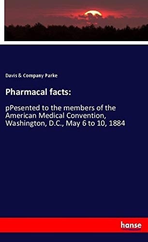 Pharmacal Facts: PPesented to the Members of the American Medical Convention, Washington, D.C., May 6 to 10, 1884