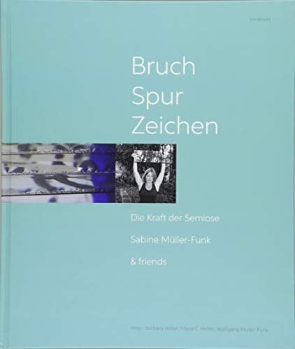 Bruch - Spur - Zeichen die Kraft der Semiose Sabine Müller-Funk and friends