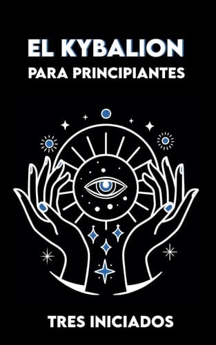 EL KYBALION para Principiantes: Versión completa + Ejercicios y Meditaciones sobre los 7 Principios Universales de la Verdad Hermética (Spanish Edition)