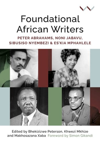 Foundational African Writers Peter Abrahams, Noni Jabavu, Sibusiso Nyembezi and Es’kia Mphahlele
