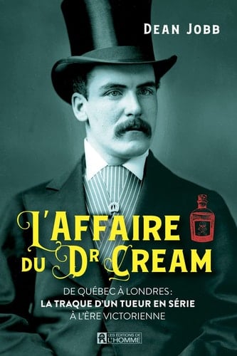 L'affaire du Dr Cream De Québec à Londres : la traque d'un tueur en série à l'ère victorienne