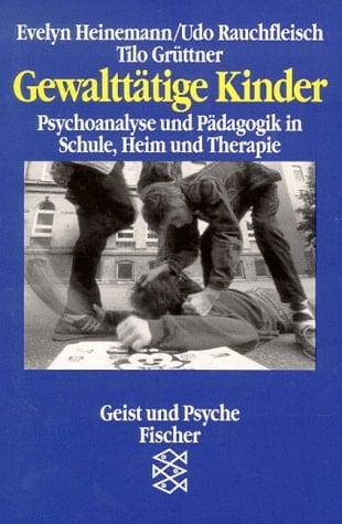 Gewalttätige Kinder Psychoanalyse und Pädagogik in Schule, Heim und Therapie