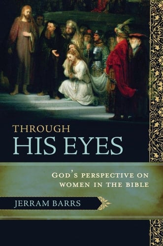 Through His Eyes God's Perspective on Women in the Bible