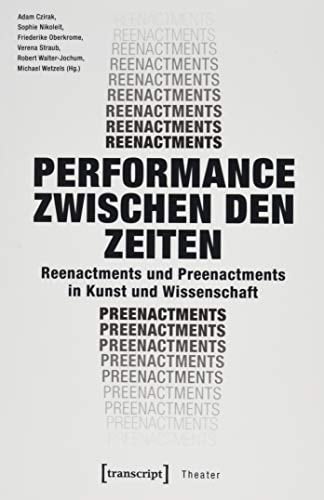 Performance zwischen den Zeiten Reenactments und Preenactments in Kunst und Wissenschaft