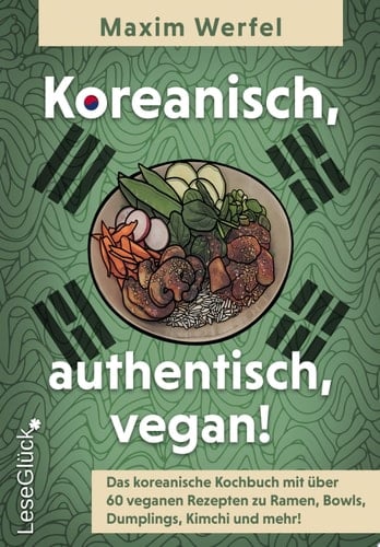 Koreanisch, authentisch, vegan! Das koreanische Kochbuch mit über 60 veganen Rezepten zu Ramen, Bowls, Dumplings, Kimchi und mehr!