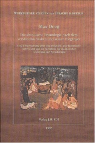 Die altindische Etymologie nach dem Verständnis Yāska's und seiner Vorgänger eine Untersuchung über ihre Praktiken, ihre literarische Verbreitung und ihr Verhältnis zur dichterischen Gestaltung und Sprachmagie