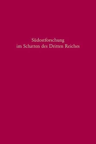 Südostforschung Im Schatten Des Dritten Reiches: Institutionen - Inhalte - Personen (Südosteuropäische Arbeiten, 119) (German Edition)