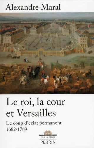 Le roi, la cour et Versailles, 1682-1789 le coup d'éclat permanent