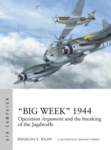 “Big Week” 1944 Operation Argument and the Breaking of the Jagdwaffe