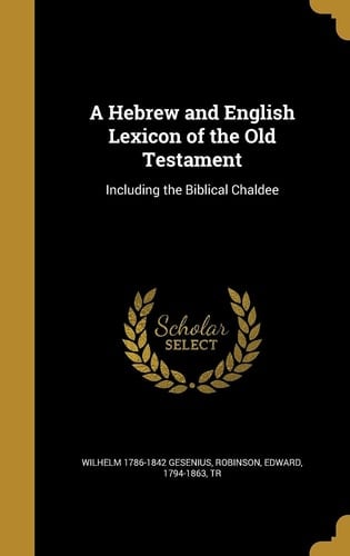A Hebrew and English Lexicon of the Old Testament Including the Biblical Chaldee