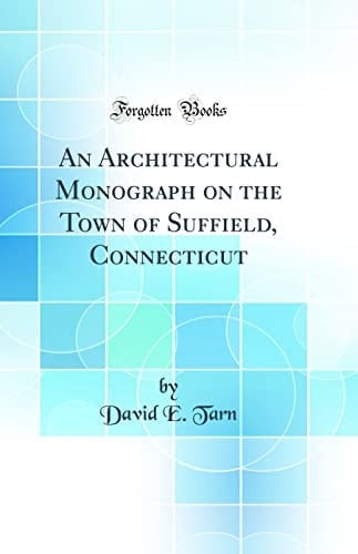 An Architectural Monograph on the Town of Suffield, Connecticut (Classic Reprint)