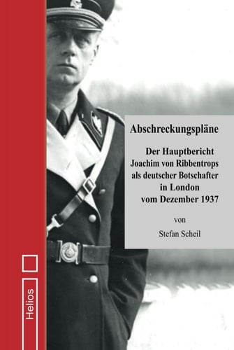 Abschreckungspläne: Der Hauptbericht Joachim von Ribbentrops als deutscher Botschafter in London vom Dezember 1937 (German Edition)