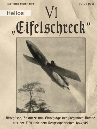 V 1 – „Eifelschreck“: Abschüsse, Abstürze und Einschläge der fliegenden Bombe aus der Eifel und dem Rechtsrheinischen 1944/45 (German Edition)