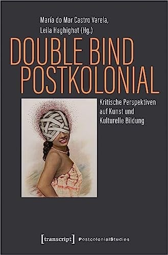 Double Bind postkolonial Kritische Perspektiven auf Kunst und Kulturelle Bildung