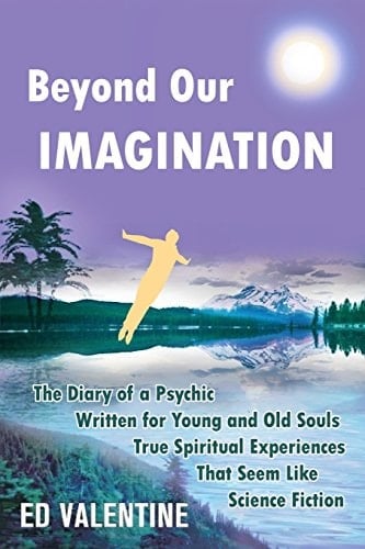 Beyond Our Imagination The Diary of a Psychic Written for Young and Old Souls True Spiritual Experiences That Seem Like Science Fiction
