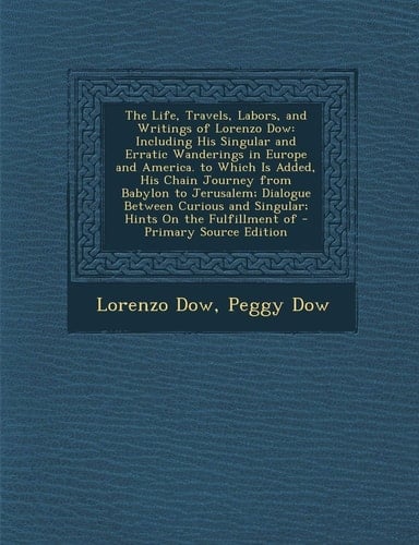 The Life, Travels, Labors, and Writings of Lorenzo Dow: Including His Singular and Erratic Wanderings in Europe and America. to Which Is Added, His Ch