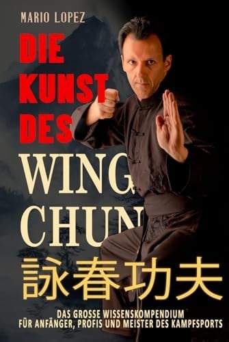 Die Kunst des Wing Chun: Das große Wissenskompendium für Anfänger, Profis und Meister des Kampfsports (German Edition)