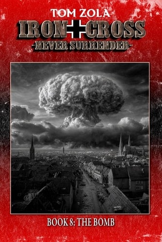 Iron Cross - Never Surrender! Book 8 The Bomb (Alternate History Novel)