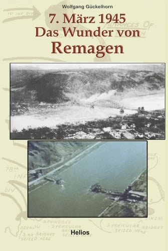 7. März 1945 Das Wunder von Remagen: Zeitgeschichtlicher Führer zu den Ereignissen, die im März 1945 Kriegsgeschichte machten