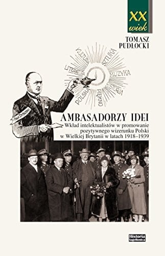 Ambasadorzy idei wkład intelektualistów w promowanie pozytywnego wizerunku Polski w Wielkiej Brytanii w latach 1918-1939
