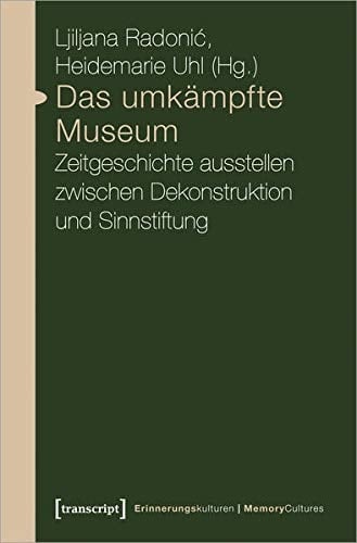 Das umkämpfte Museum Zeitgeschichte ausstellen zwischen Dekonstruktion und Sinnstiftung