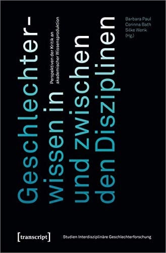 Geschlechterwissen in und zwischen den Disziplinen Perspektiven der Kritik an akademischer Wissensproduktion