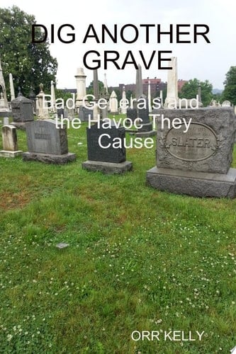 DIG ANOTHER GRAVE: BAD GENERALS AND THE HAVOC THEY CAUSE