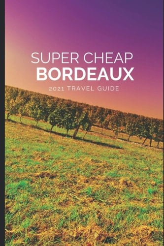 Super Cheap Bordeaux Travel Guide 2021: How to Enjoy a $1,000 Trip to Bordeaux for $200