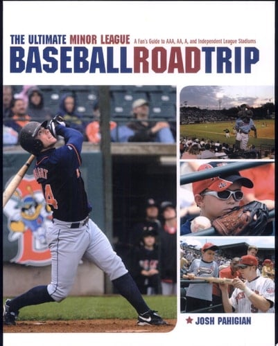 Ultimate Minor League Baseball Road Trip A Fan's Guide to AAA, AA, A, and Independent League Stadiums