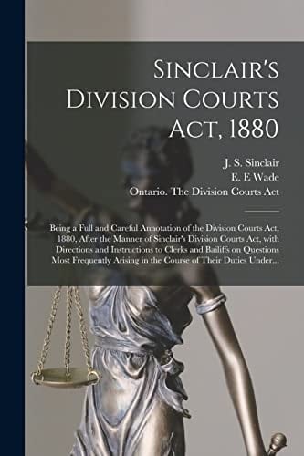 Sinclair's Division Courts Act, 1880 [microform] Being a Full and Careful Annotation of the Division Courts Act, 1880, After the Manner of Sinclair's Division Courts Act, With Directions and Instructions to Clerks and Bailiffs on Questions Most...