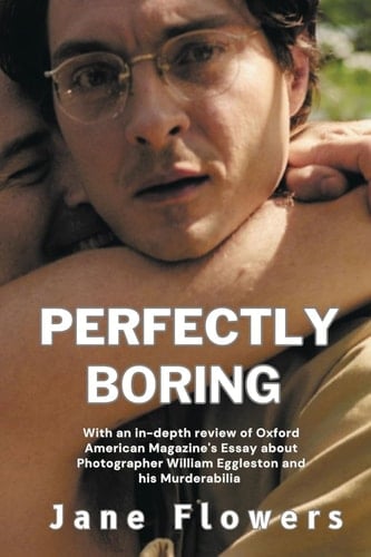 Perfectly Boring, With an In-depth Review of Oxford American Magazine's Essay about Photographer William Eggleston and His Murderablia