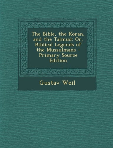 The Bible, the Koran, and the Talmud Or, Biblical Legends of the Mussulmans - Primary Source Edition