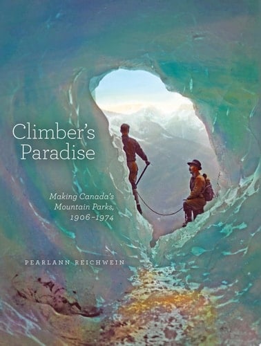 Climber's Paradise Making Canada's Mountain Parks, 1906-1974
