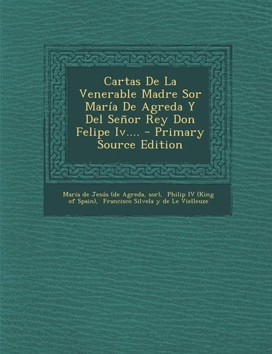 Cartas de la Venerable Madre Sor María de Agreda Y Del Señor Rey Don Felipe Iv... . - Primary Source Edition