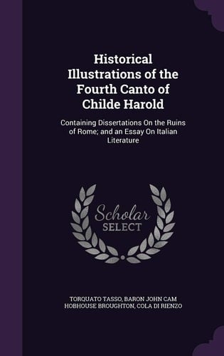 Historical Illustrations of the Fourth Canto of Childe Harold Containing Dissertations on the Ruins of Rome; And an Essay on Italian Literature