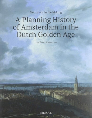 Metropolis in the Making A Planning History of Amsterdam in the Dutch Golden Age