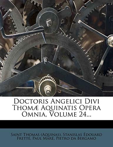 Doctoris Angelici Divi Thomae Aquinatis Opera Omnia, Volume 24... (Latin Edition)