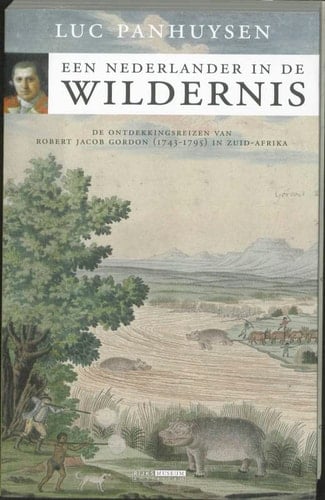 Een Nederlander in de wildernis de ontdekkingsreizen van Robert Jacob Gordon (1743-1795) in Zuid-Afrika