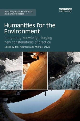 Humanities for the Environment Integrating Knowledge, Forging New Constellations of Practice