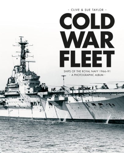 Cold War Fleet Ships of the Royal Navy 1966–91 A Photographic Album