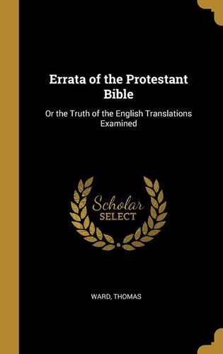 Errata of the Protestant Bible Or the Truth of the English Translations Examined