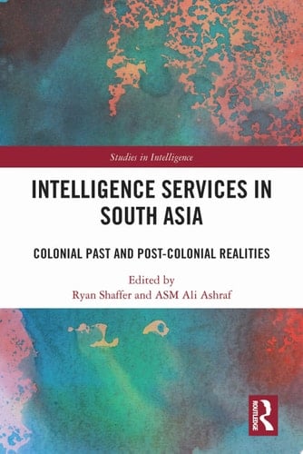 Intelligence Services in South Asia Colonial Past and Post-Colonial Realities