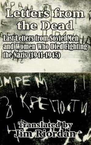 Letters from the Dead Last Letters from Soviet Men and Women Who Died Fighting the Nazis (1941-1945)