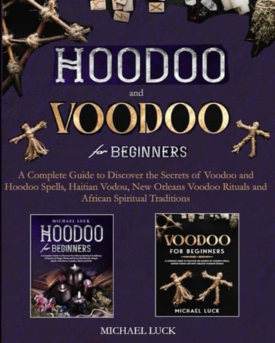 Hoodoo and Voodoo for Beginners: A Complete Guide to Discover the Secrets of Voodoo and Hoodoo Spells, Haitian Vodou, New Orleans Voodoo Rituals and African Spiritual Traditions