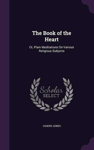 The Book of the Heart Or, Plain Meditations On Various Religious Subjects
