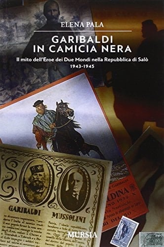 Garibaldi in camicia nera il mito dell'eroe dei due mondi nella Repubblica di Salò, 1943-1945