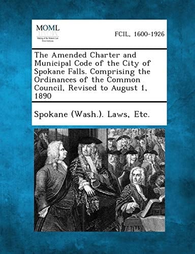 The Amended Charter and Municipal Code of the City of Spokane Falls. Comprising the Ordinances of the Common Council, Revised to August 1 1890