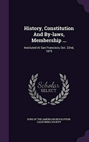 History, Constitution And By-laws, Membership ... Instituted At San Francisco, Oct. 22nd, 1875