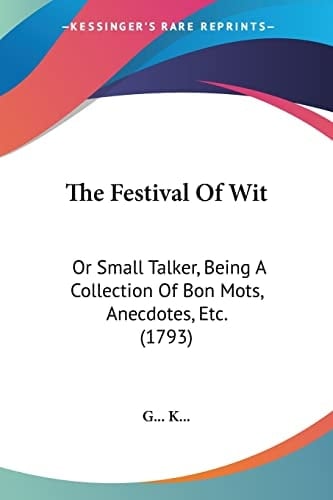 The Festival Of Wit Or Small Talker, Being A Collection Of Bon Mots, Anecdotes, Etc. (1793)
