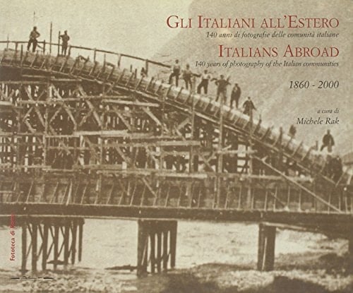 Gli italiani all'estero. 140 fotografie delle comunità italiane 1860-2000. Italians Abroad. 140 years of photography of the Italian communities 1860-2000.